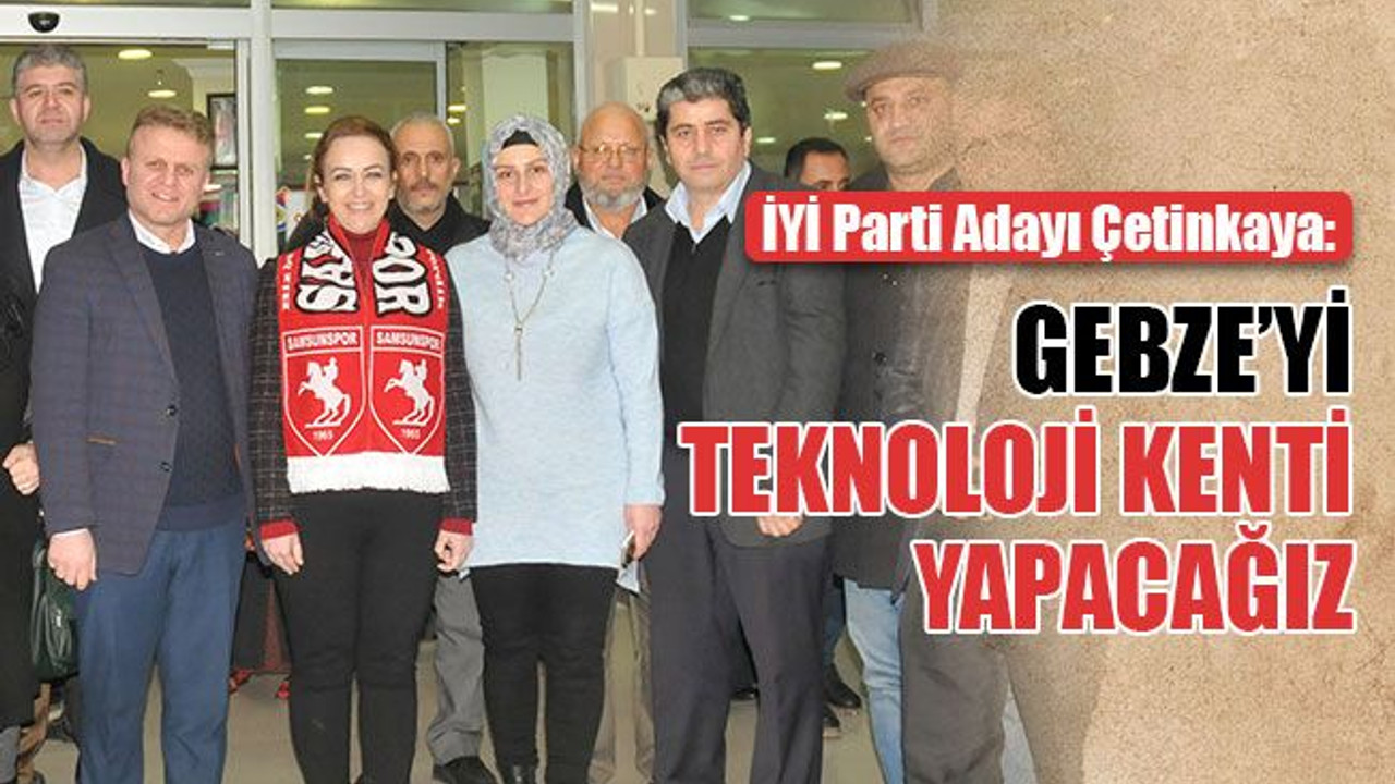 Çetinkaya: Gebze’yi yeni nesil belediyecilikle yöneteceğiz