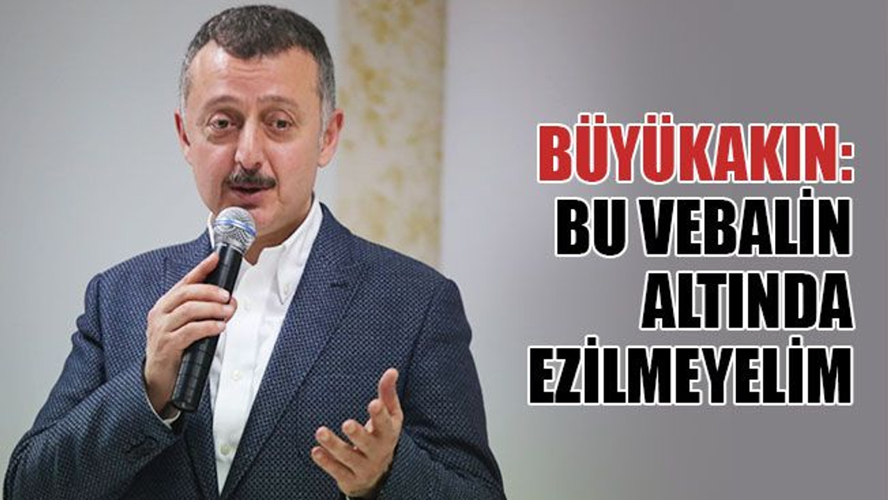 Büyükakın: Söyleyin ki bu vebalin altında ezilmeyelim