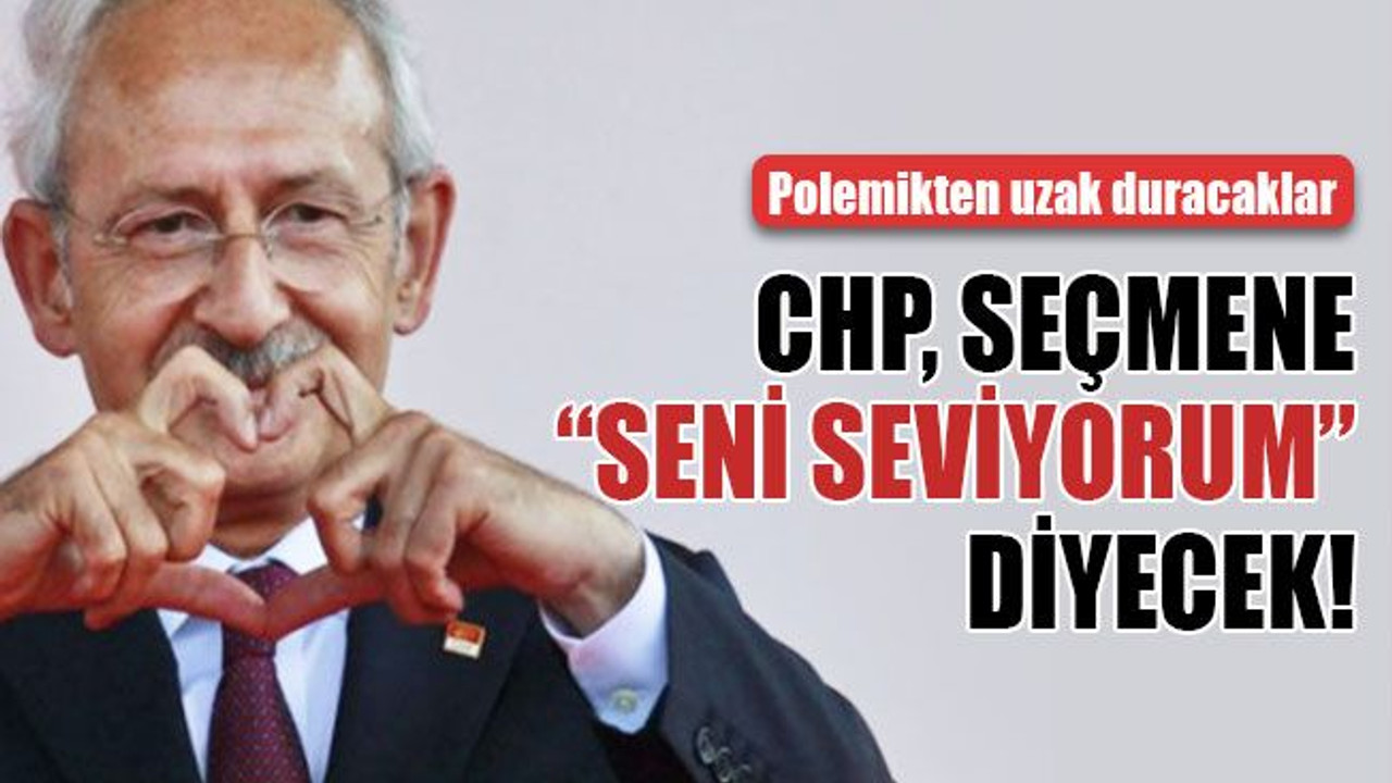 CHP, seçmene “Seni seviyorum” diyecek!