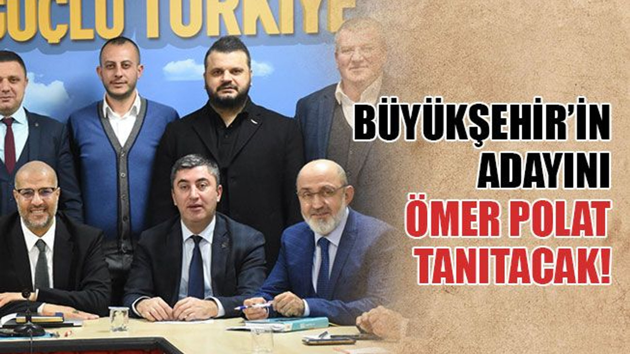 Büyükşehir’in adayını Ömer Polat tanıtacak!