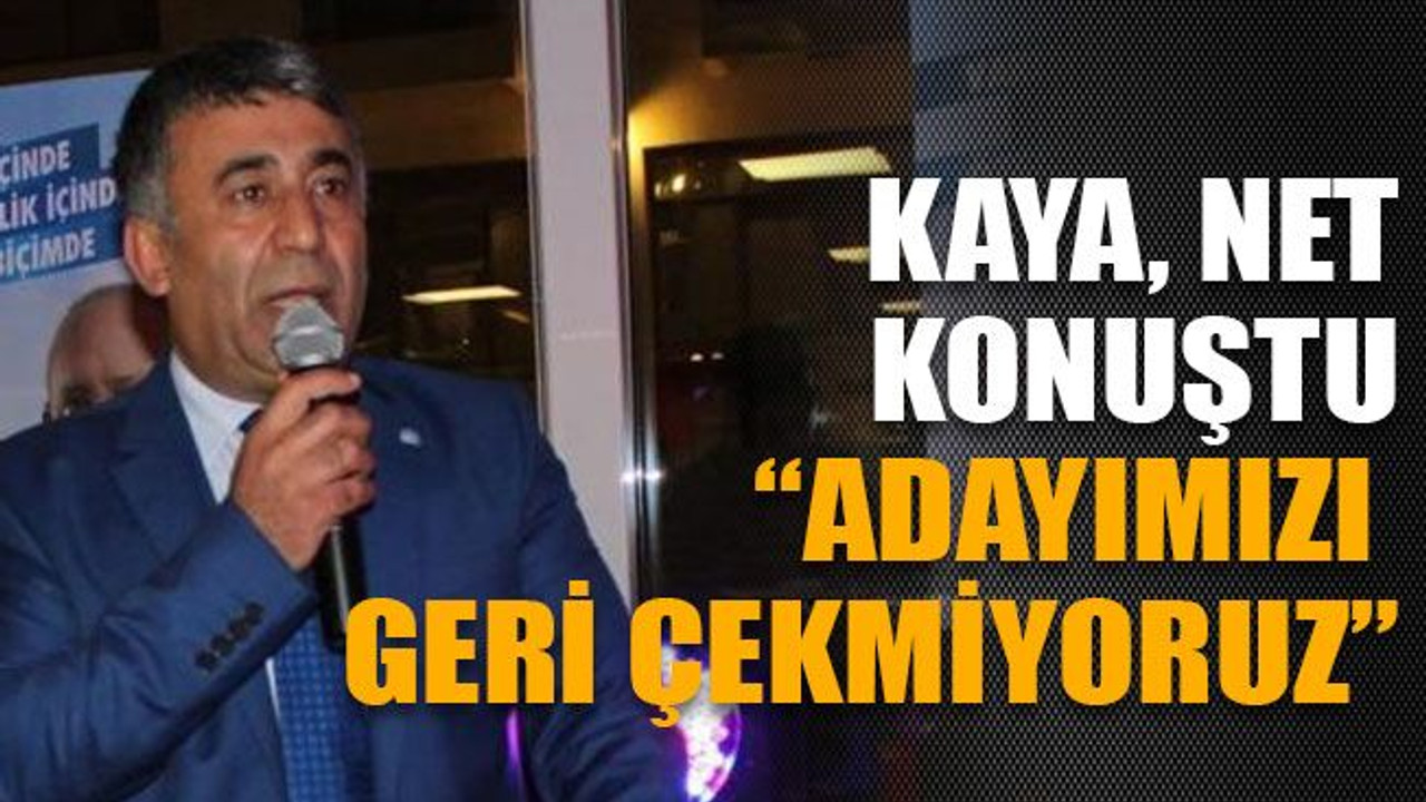 Kaya net konuştu: “Adayımızı geri çekmiyoruz”