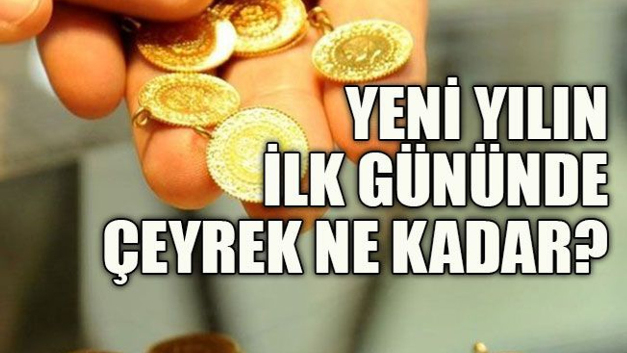 Yeni yılın ilk gününde çeyrek ne kadar?