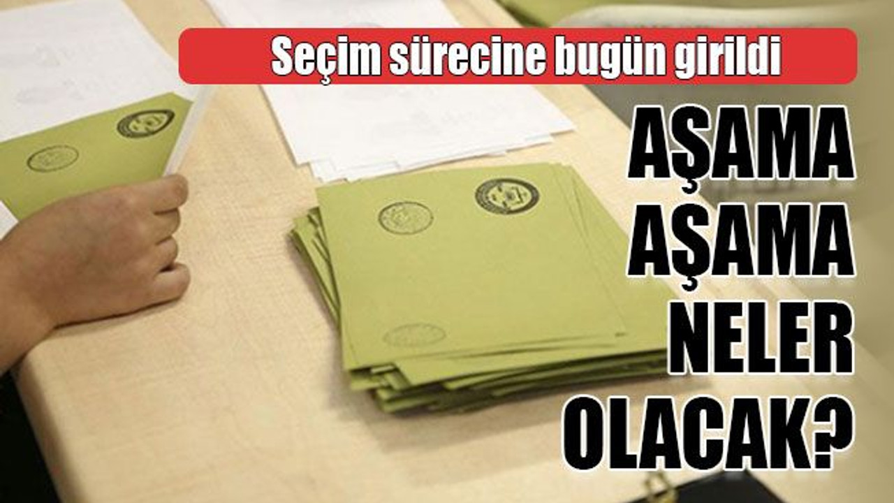 Seçim sürecine bugün girildi Aşama aşama neler olacak?