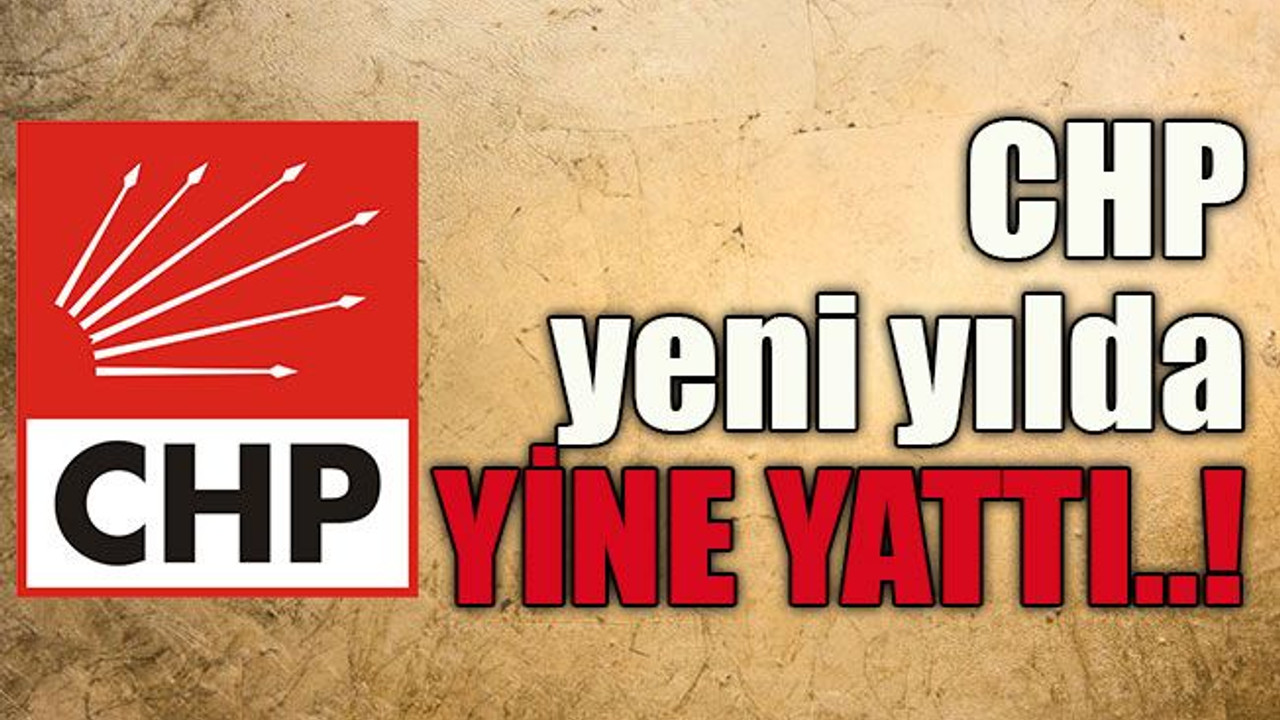 CHP yeni yılda YİNE YATTI..!