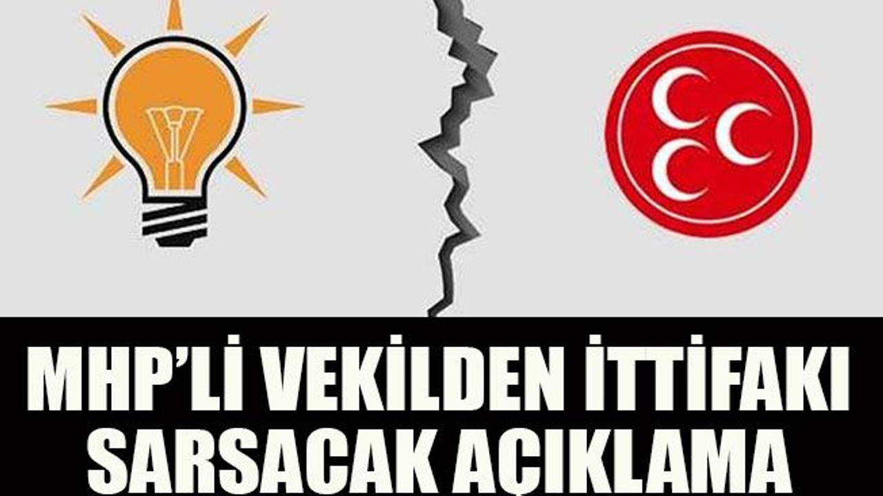 MHP’li vekilden ittifakı sarsacak açıklama