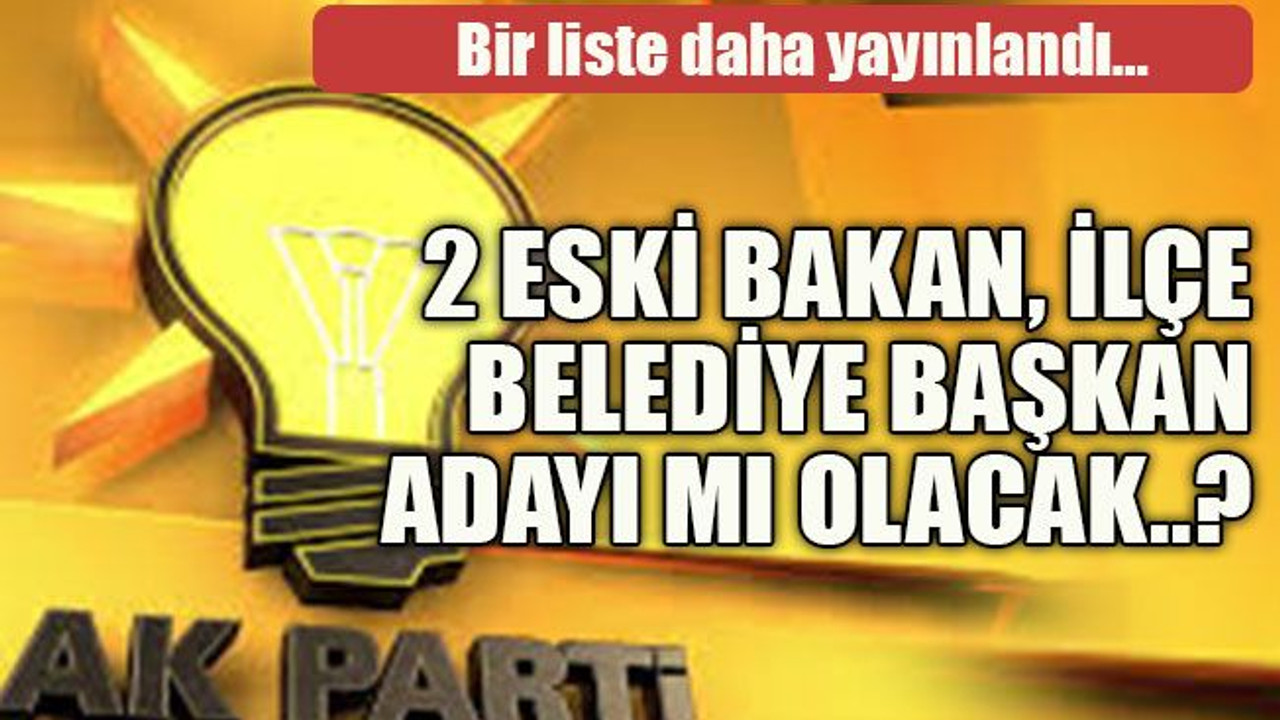 Bir liste daha yayınlandı… 2 eski bakan, ilçe belediye başkan adayı mı olacak..?