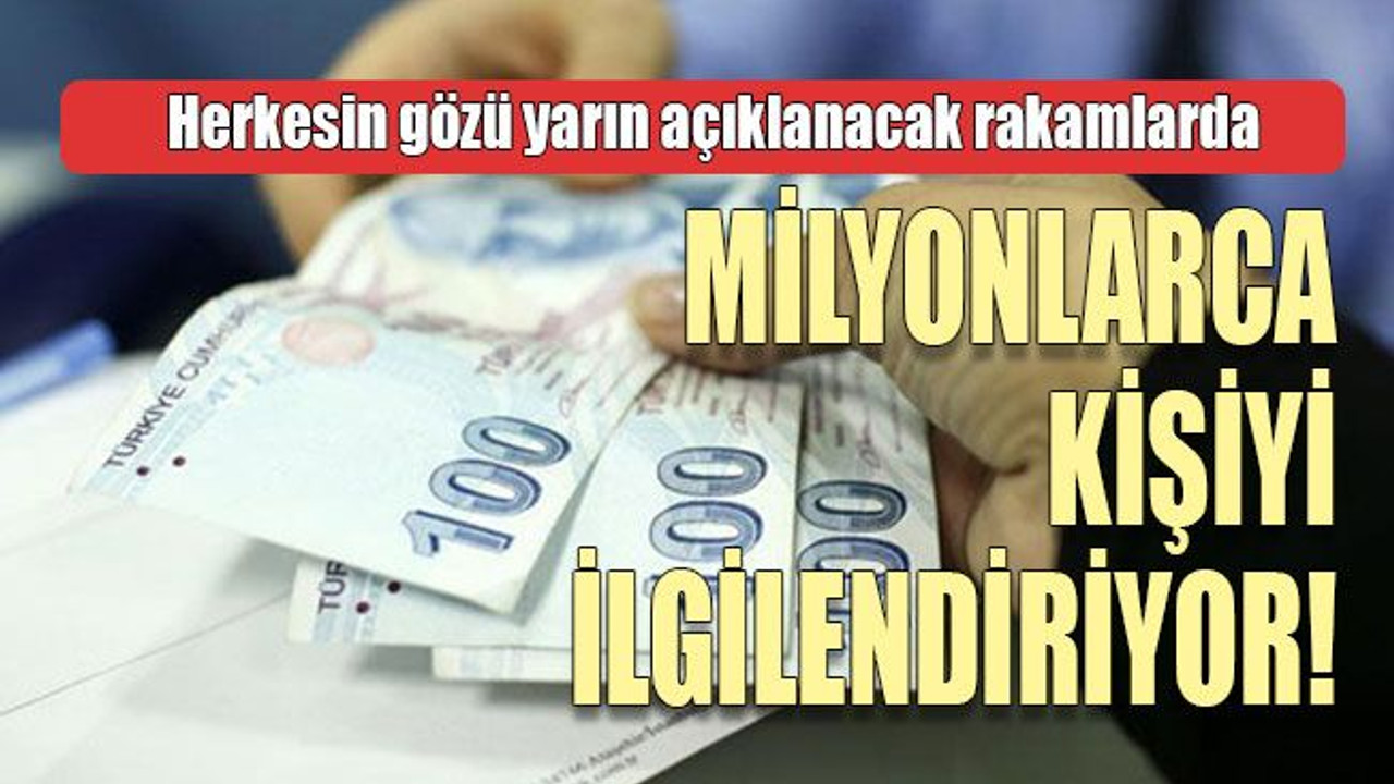 Herkesin gözü yarın açıklanacak rakamlarda MİLYONLARCA KİŞİYİ İLGİLENDİRİYOR!