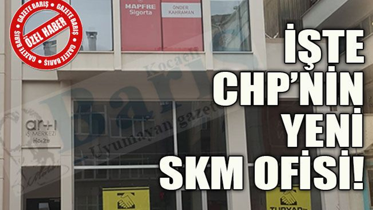 İşte CHP’nin yeni SKM ofisi!
