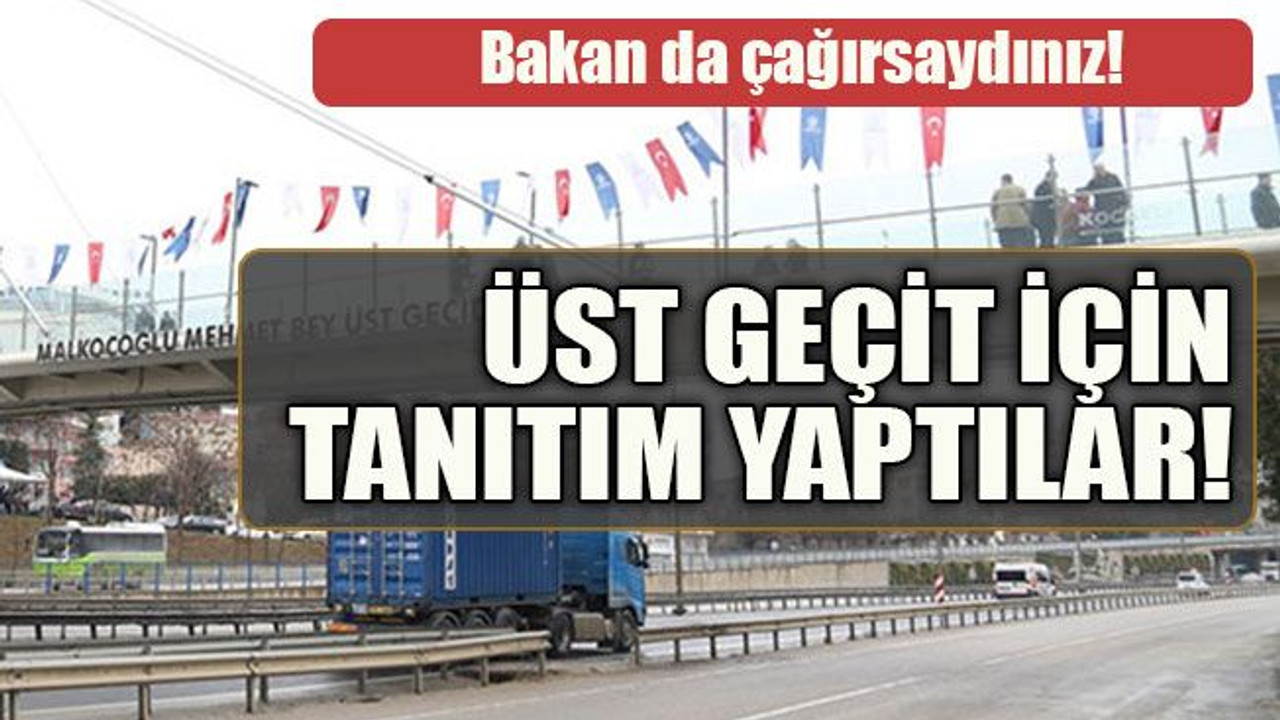 Bakan da çağırsaydınız! Üst geçit için tanıtım yaptılar!