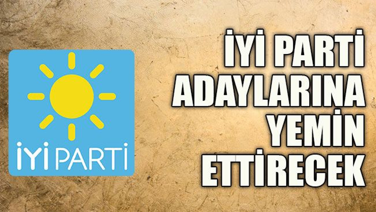 İYİ Parti adaylarına yemin ettirecek