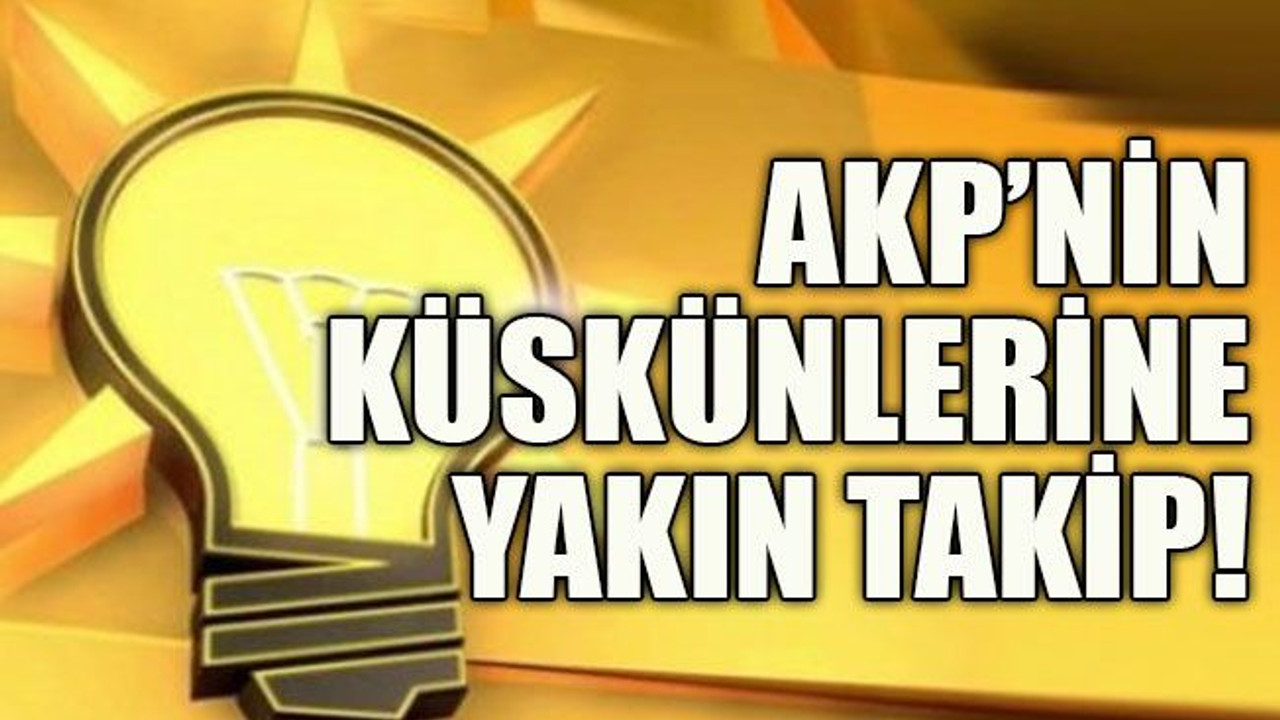 AKP’nin küskünlerine yakın takip!