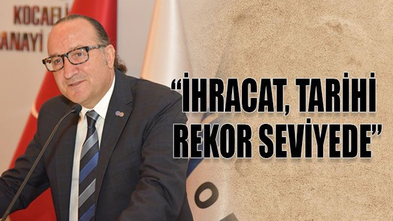 “İhracat, tarihi rekor seviyede”