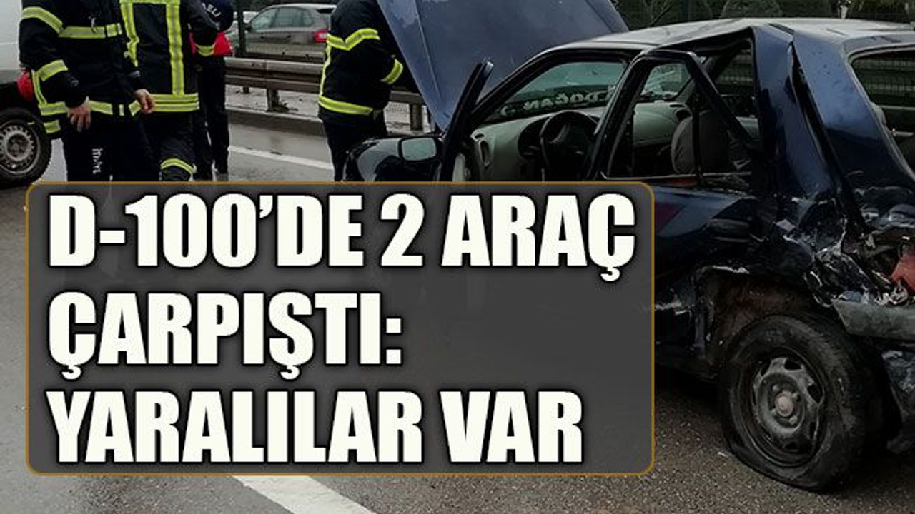 D-100’de 2 araç çarpıştı: Yaralılar var