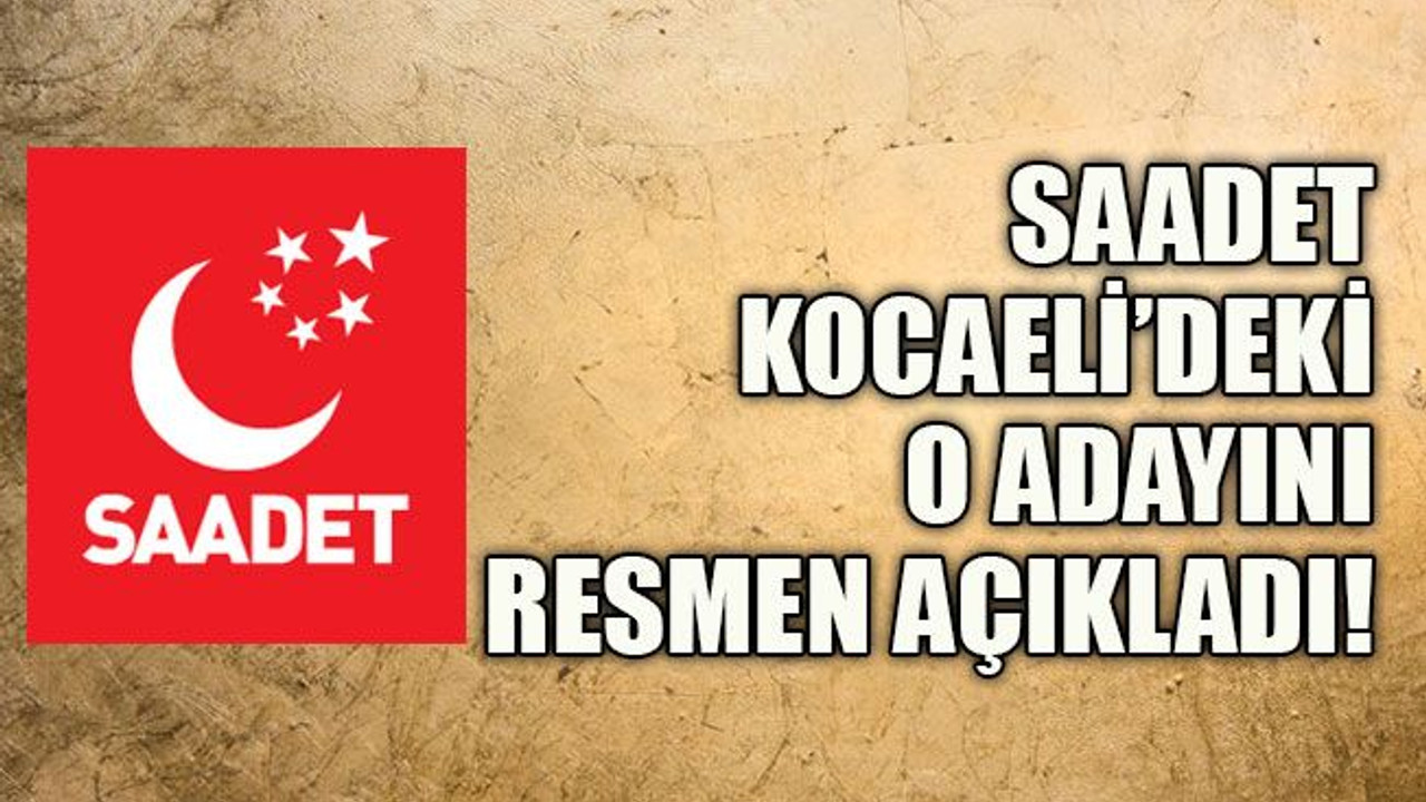 Saadet Kocaeli’deki o adayını resmen açıkladı!