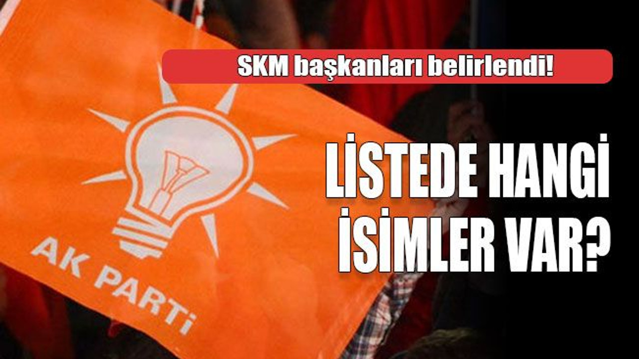 SKM başkanları belirlendi! Listede hangi isimler var?