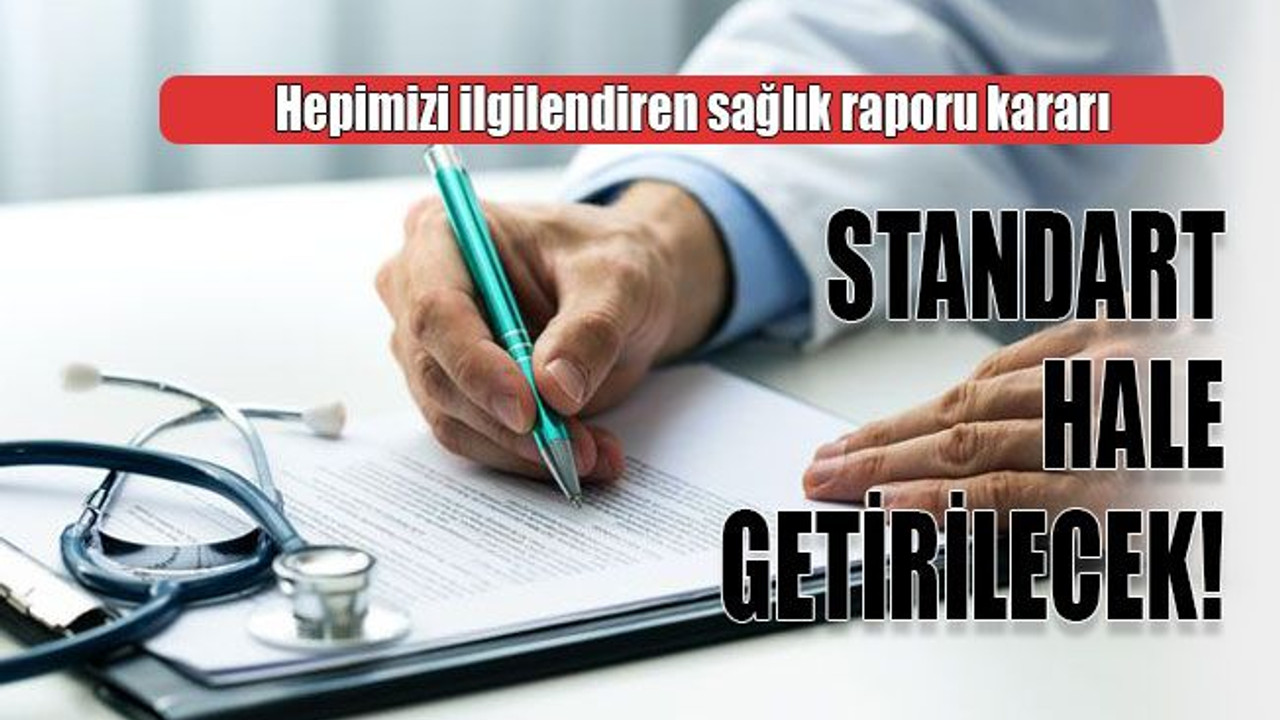 Hepimizi ilgilendiren sağlık raporu kararı Standart hale getirilecek!