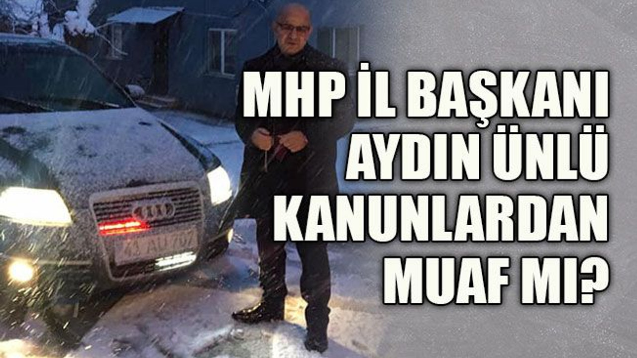 MHP İl Başkanı Aydın Ünlü kanunlardan muaf mı?