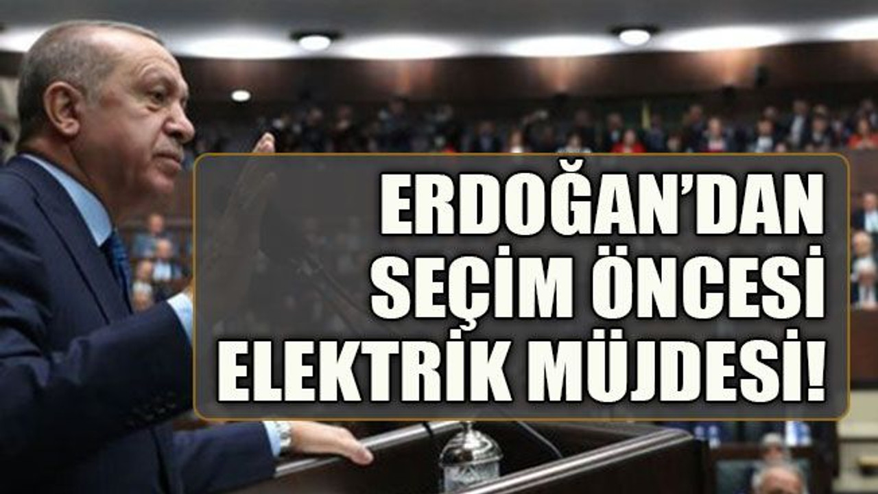 Erdoğan’dan seçim öncesi elektrik müjdesi!