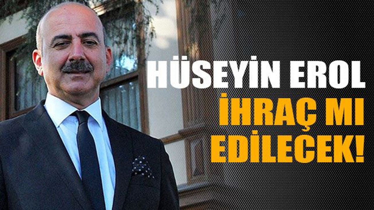 Hüseyin Erol ihraç mı edilecek!