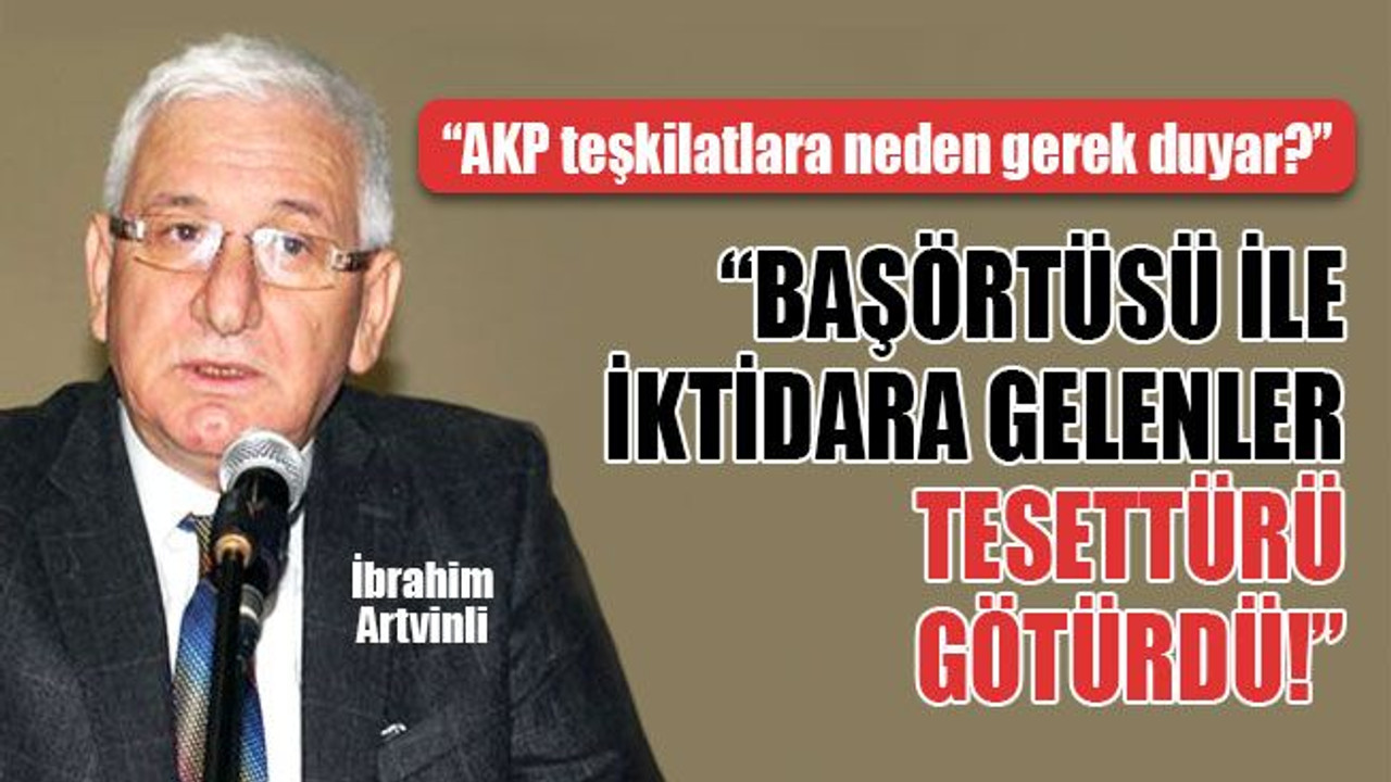 İbrahim Artvinli: Başörtüsü ile iktidara gelenler, tesettürü götürdü!