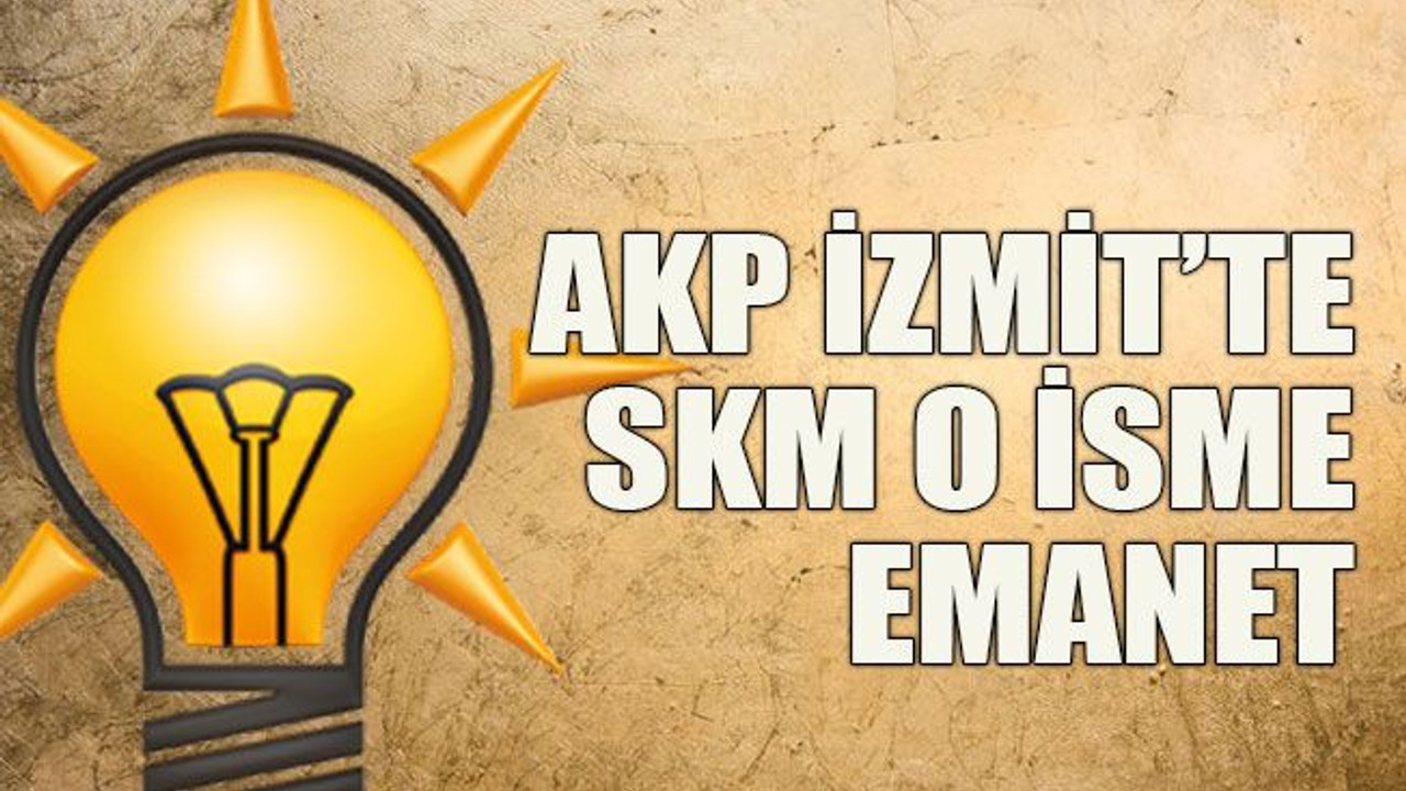 AKP İzmit’te SKM o isme emanet