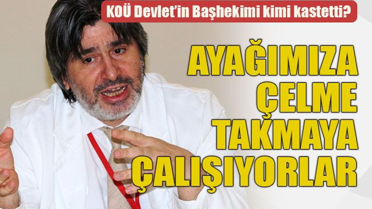 KOÜ Devlet’in Başhekimi kimi kastetti? Ayağımıza çelme takmaya çalışıyorlar
