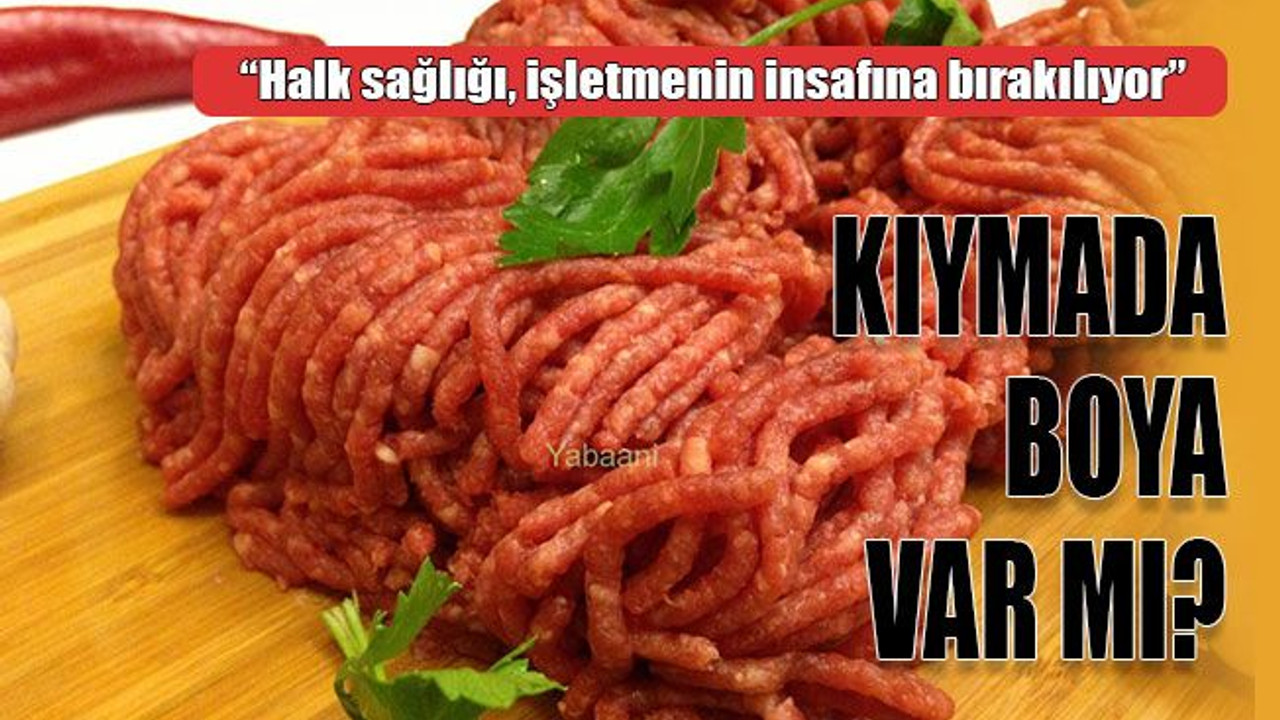Halk sağlığı işletmenin insafına bırakılıyor! Kıymada boya var mı?