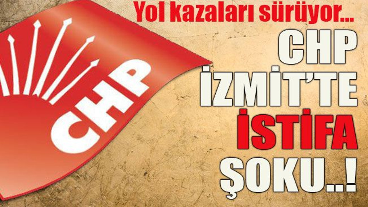 Yol kazaları sürüyor… CHP İzmit’te istifa şoku..!