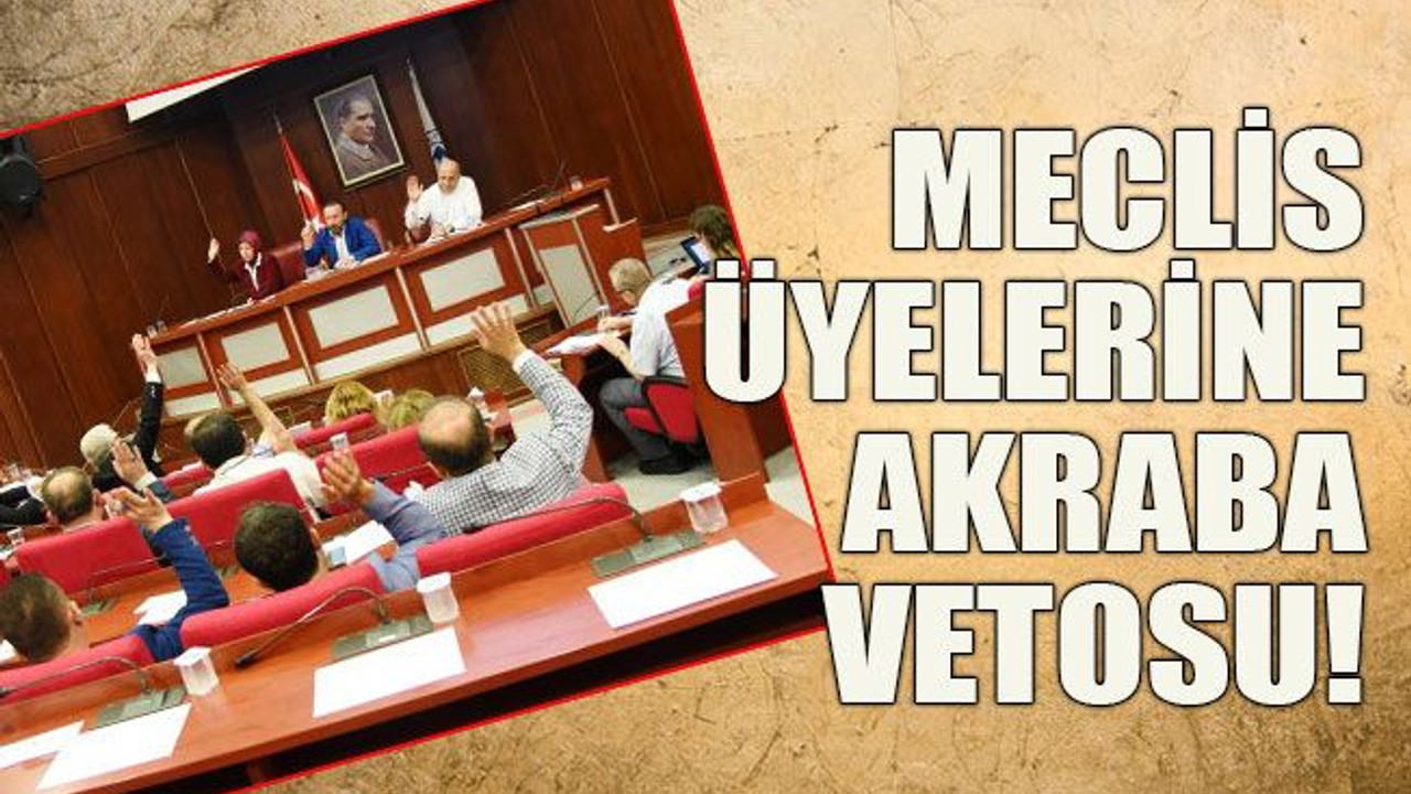 Meclis üyelerine akraba vetosu!