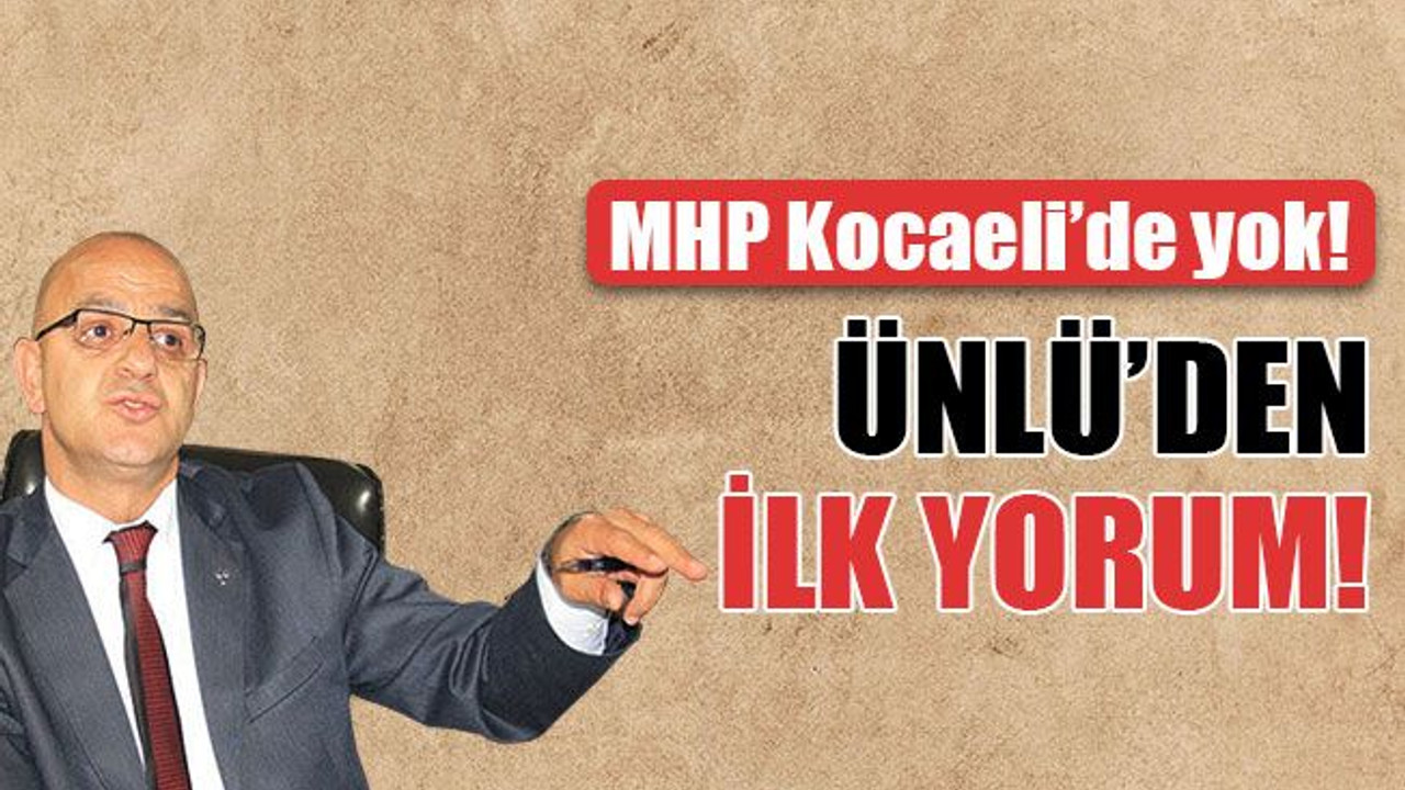 MHP Kocaeli’de yok! Ünlü’den ilk yorum!