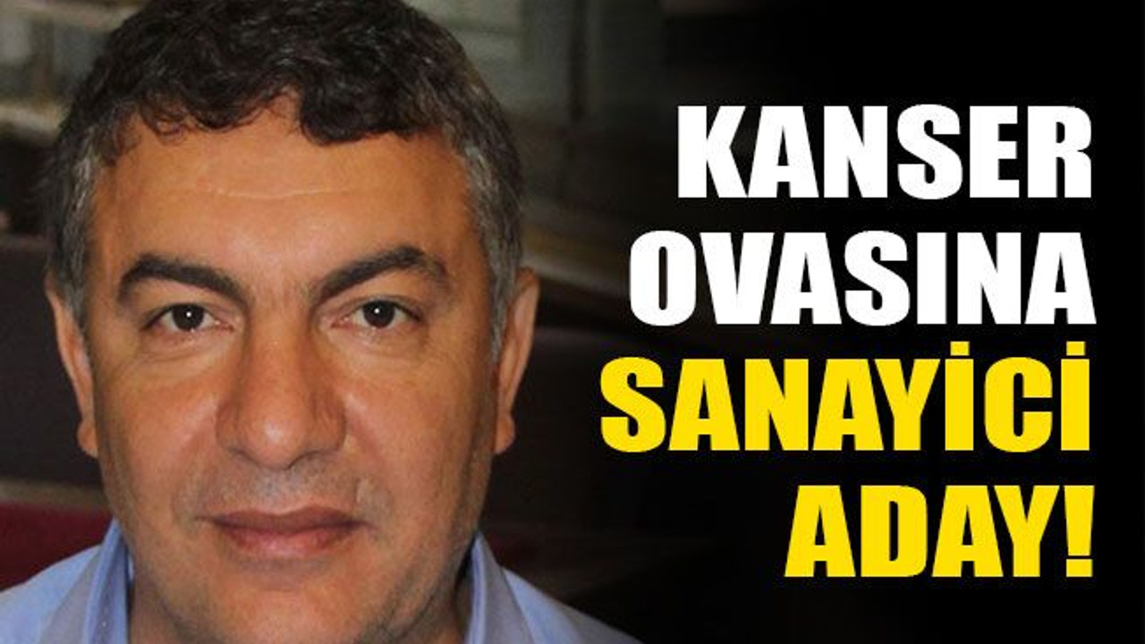 Kanser ovasına sanayici aday!