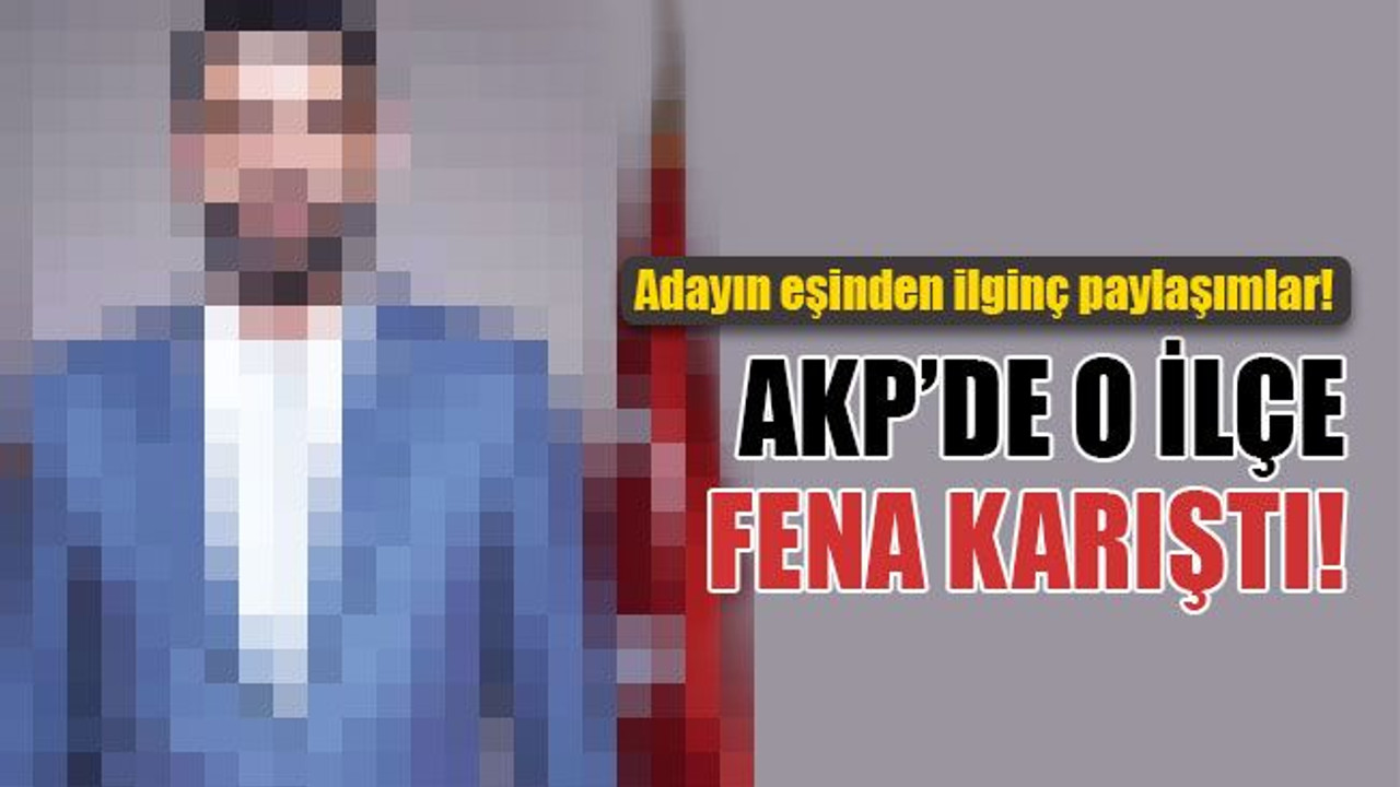 Adayın eşinden ilginç paylaşımlar! AKP'de o ilçe fena karıştı!