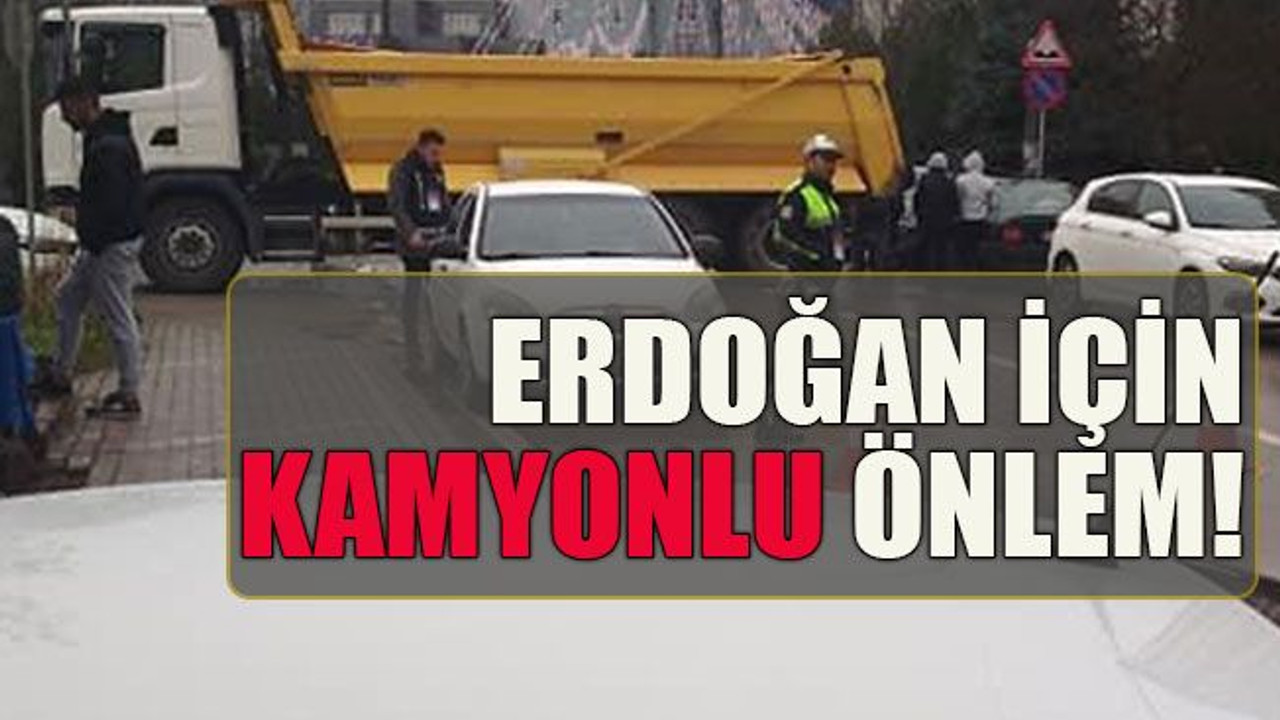 Erdoğan için kamyonlu önlem!