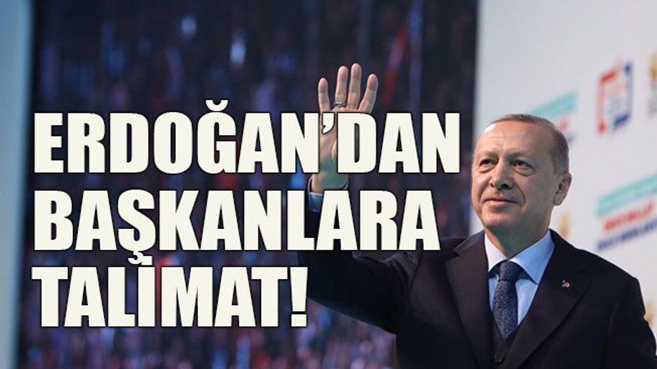 Erdoğan’dan başkanlara talimat!