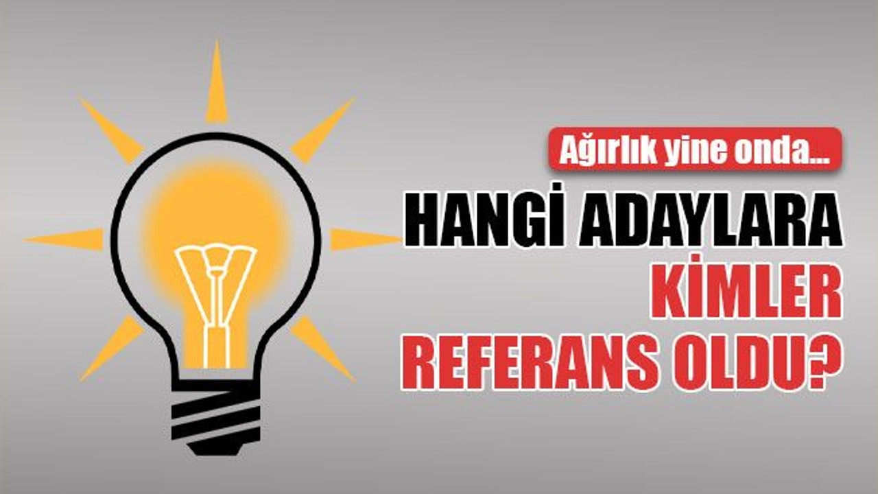 Bakın hangi adaylara kimler referans olmuş!
