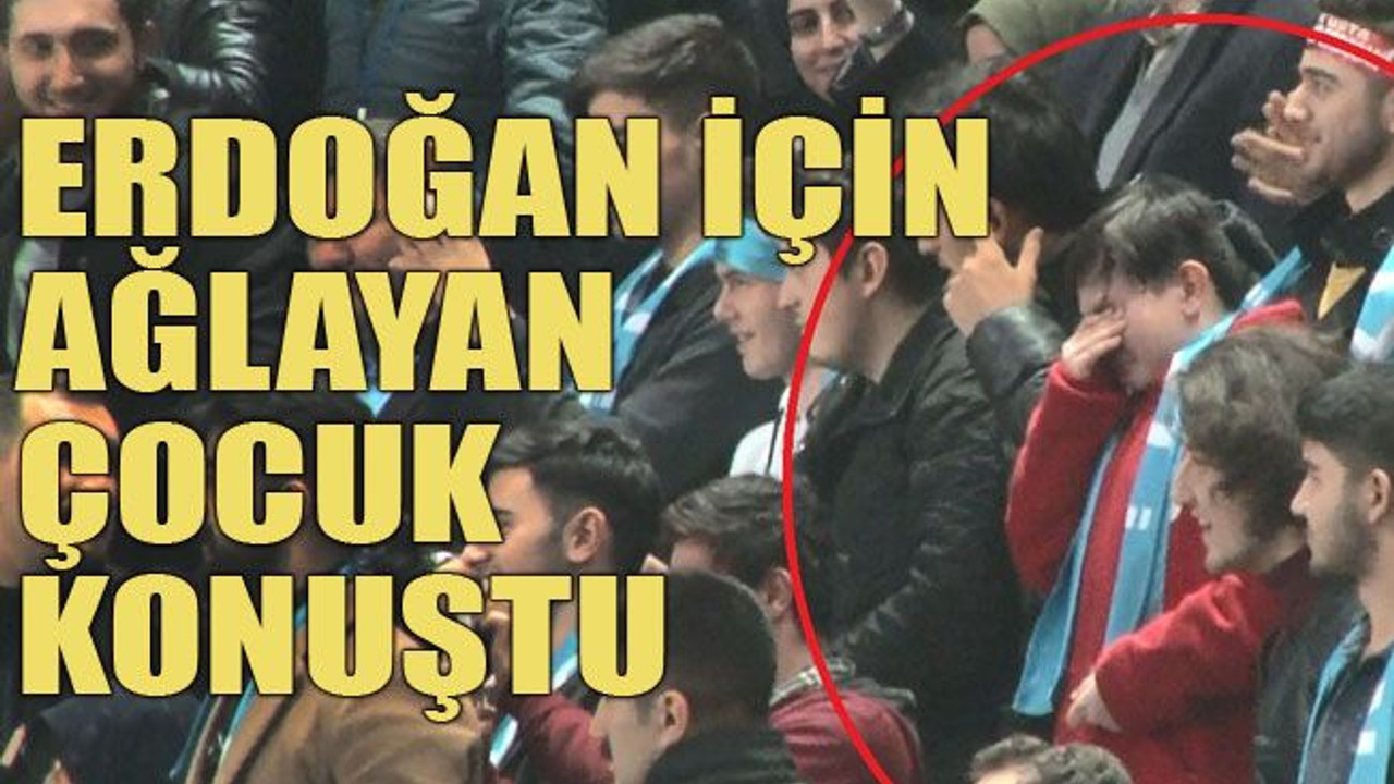 Erdoğan için ağlayan çocuk konuştu