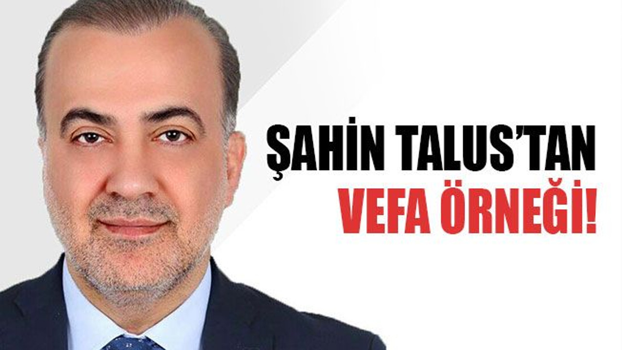 Şahin Talus’tan vefa örneği!