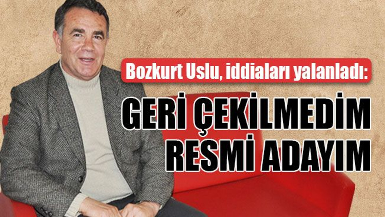 Bozkurt Uslu: Geri çekilmedim
