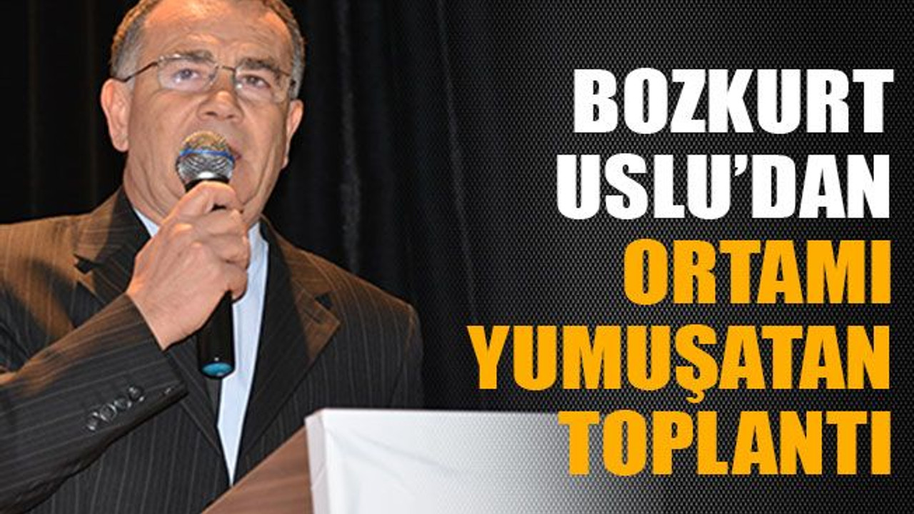 Bozkurt Uslu’dan ortamı yumuşatan toplantı