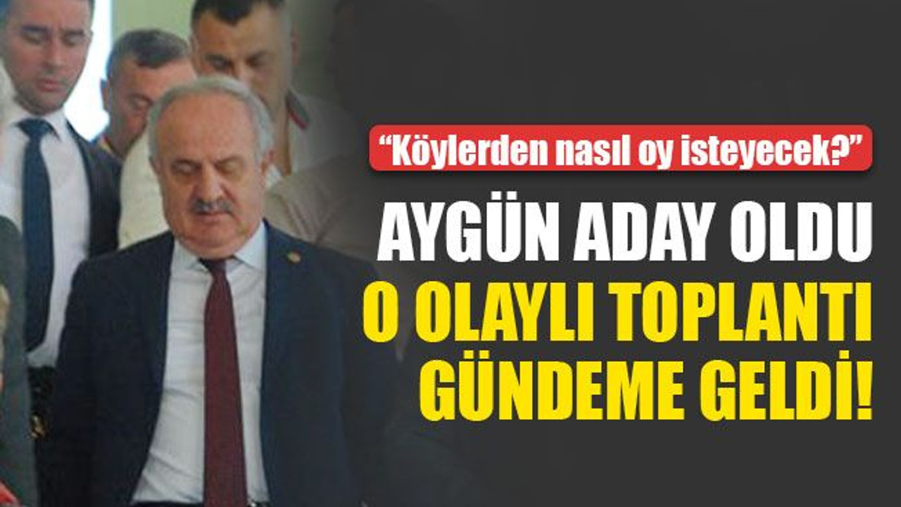 Aygün aday oldu o olaylı toplantı gündeme geldi!