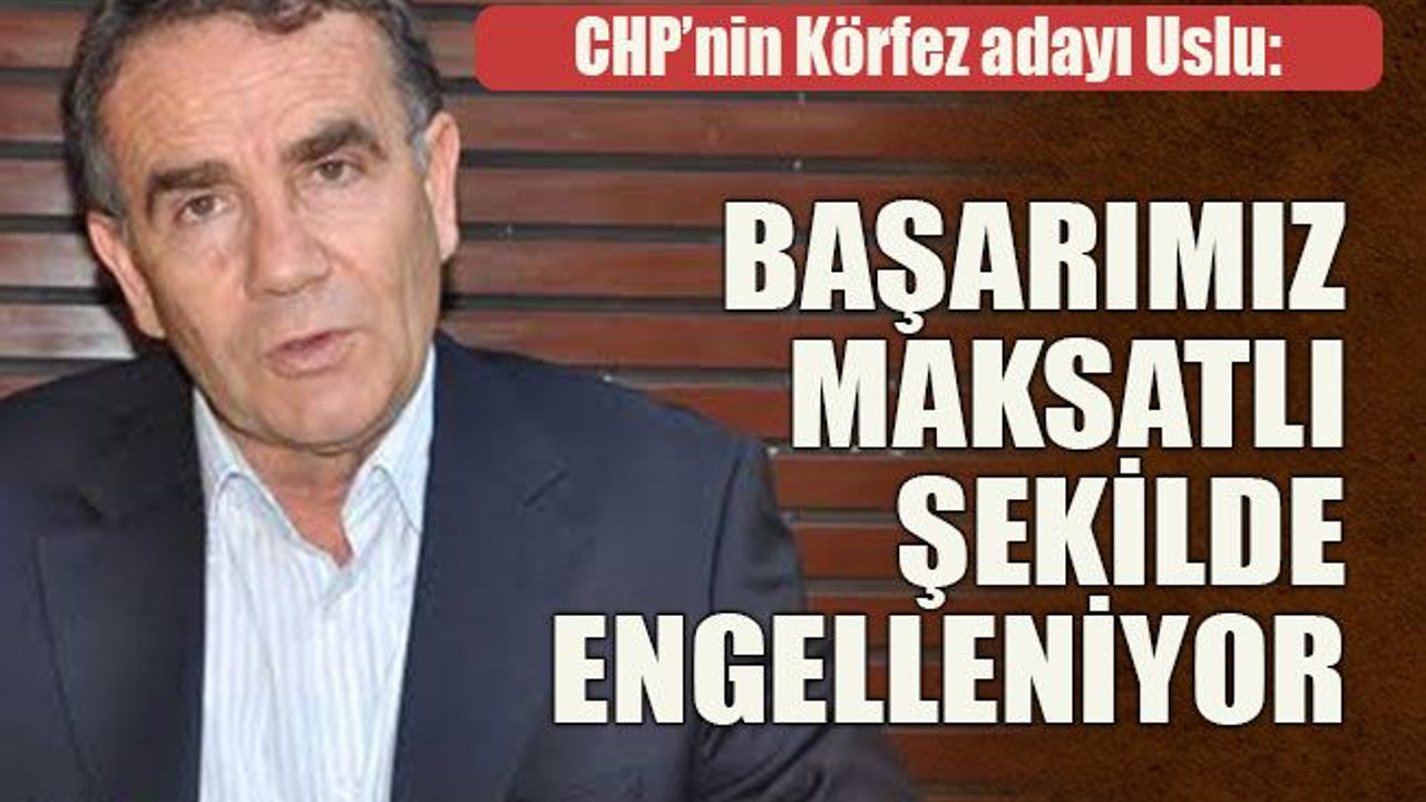 CHP’nin Körfez adayı Uslu: Başarımız maksatlı şekilde engelleniyor