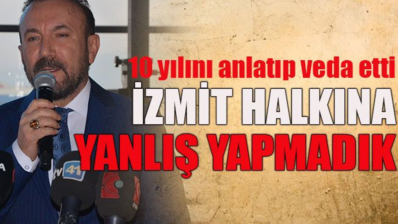 10 yılını anlatıp veda etti İzmit halkına yanlış yapmadık