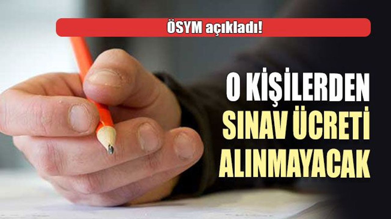 ÖSYM açıkladı! O kişilerden sınav ücreti alınmayacak