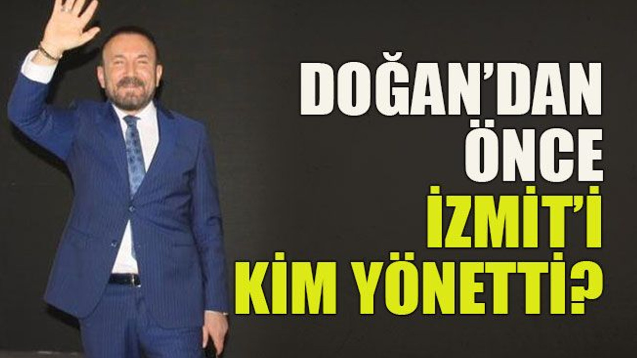 Doğan’dan önce İzmit’i kim yönetti?