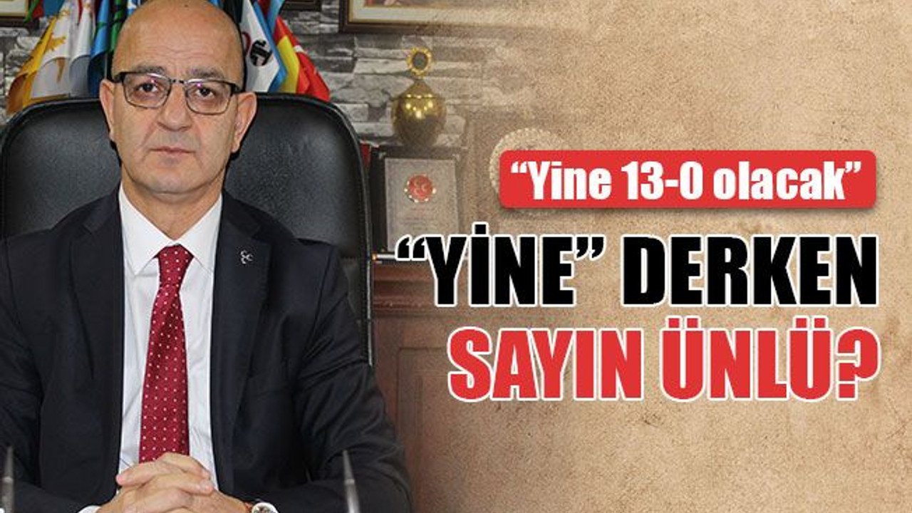 Ünlü: Yine 13-0 olacak... “Yine” derken Sayın Ünlü?