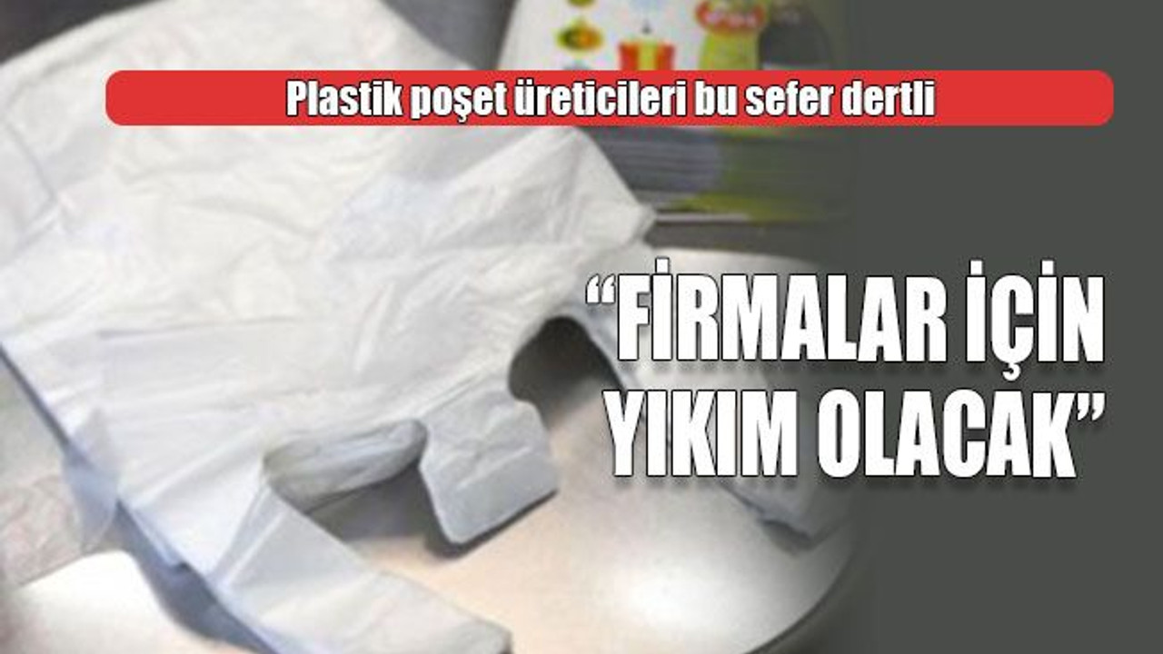 Plastik poşet üreticileri bu sefer dertli “Firmalar için yıkım olacak”