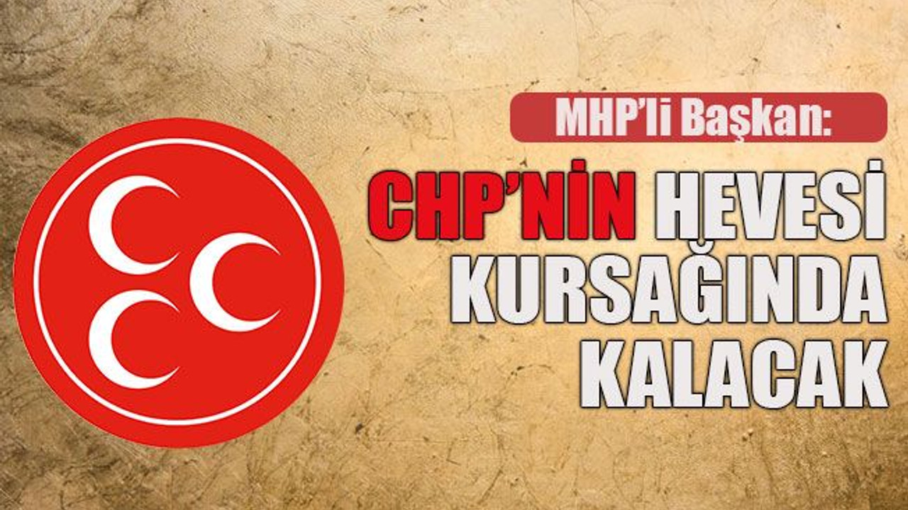 MHP’li Başkan: CHP’nin hevesi kursağında kalacak