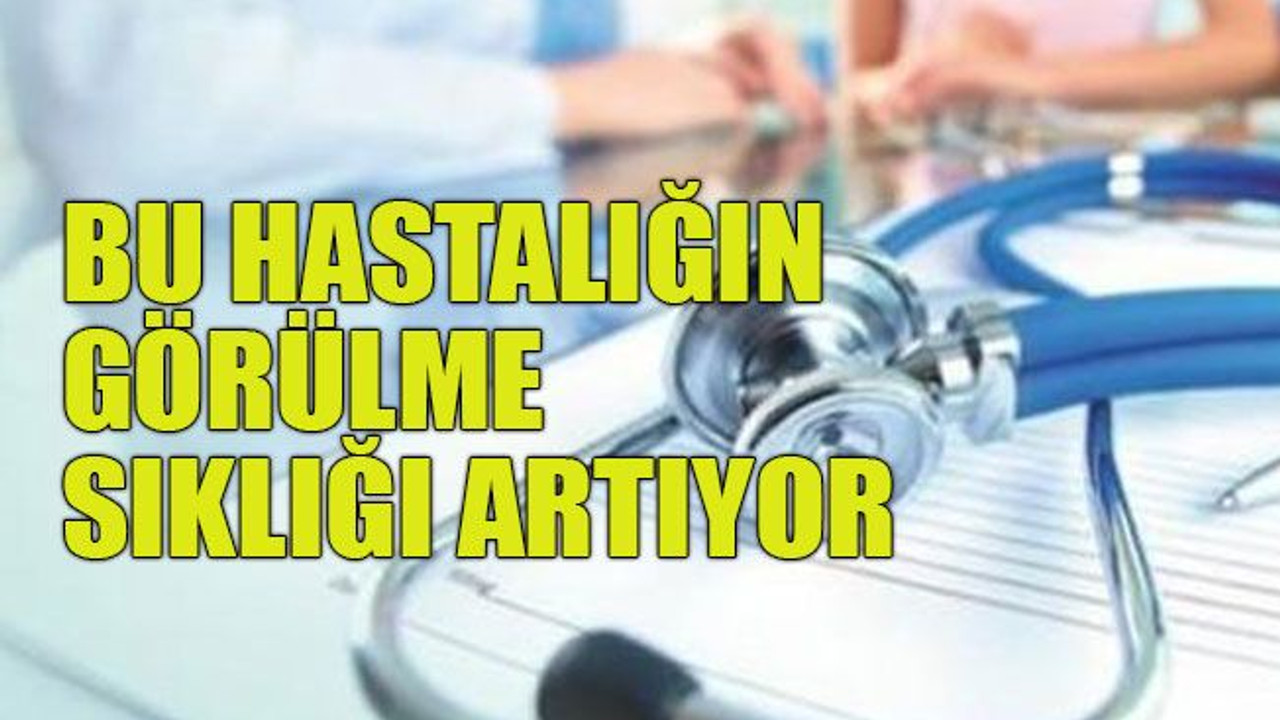 Bu hastalığın görülme sıklığı artıyor