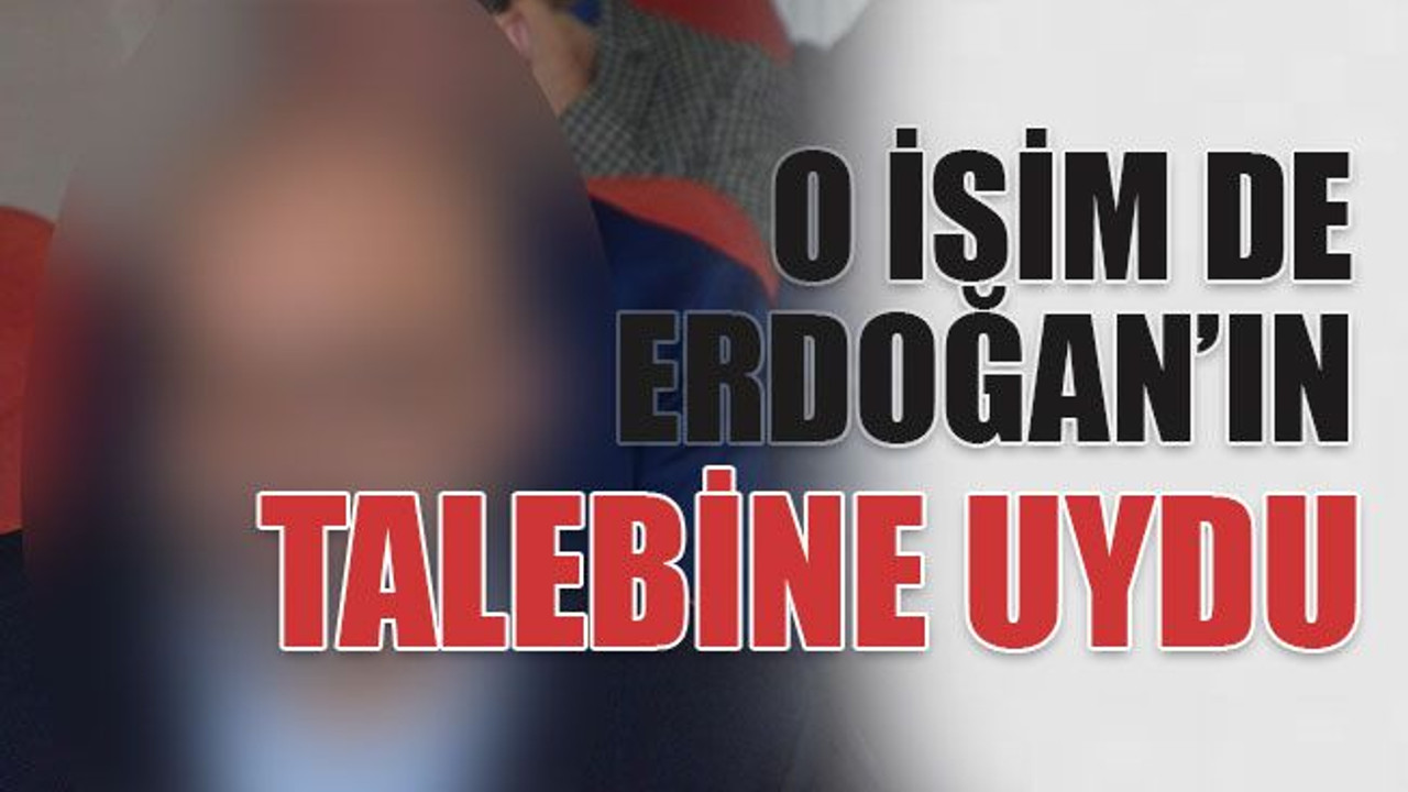 O isim de Erdoğan’ın talebine uydu