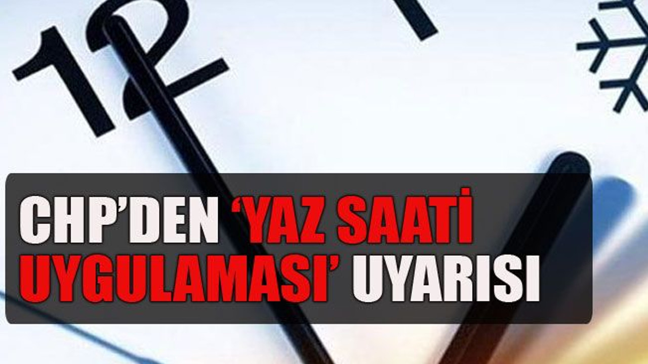 CHP’den ‘yaz saati uygulaması’ uyarısı